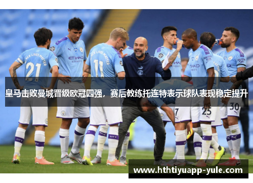 皇马击败曼城晋级欧冠四强，赛后教练托连特表示球队表现稳定提升