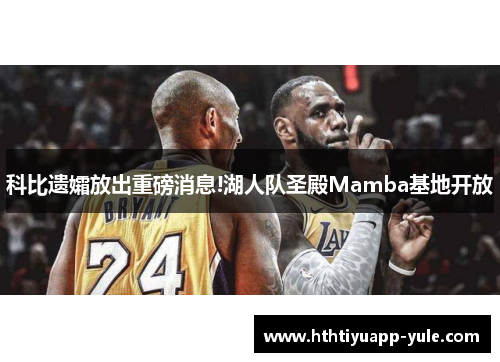 科比遗孀放出重磅消息!湖人队圣殿Mamba基地开放