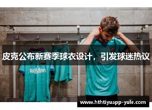 皮克公布新赛季球衣设计，引发球迷热议