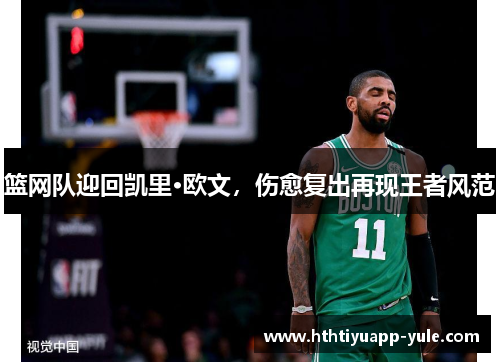 篮网队迎回凯里·欧文，伤愈复出再现王者风范
