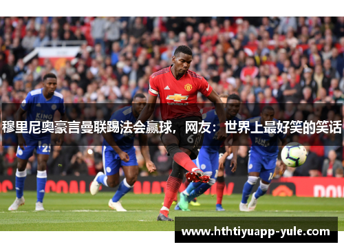 穆里尼奥豪言曼联踢法会赢球，网友：世界上最好笑的笑话