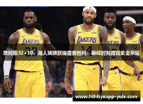 詹姆斯32+10，湖人擒狼获得重要胜利：巅峰时刻再现紫金荣耀