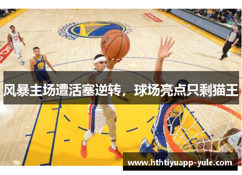 风暴主场遭活塞逆转，球场亮点只剩猫王