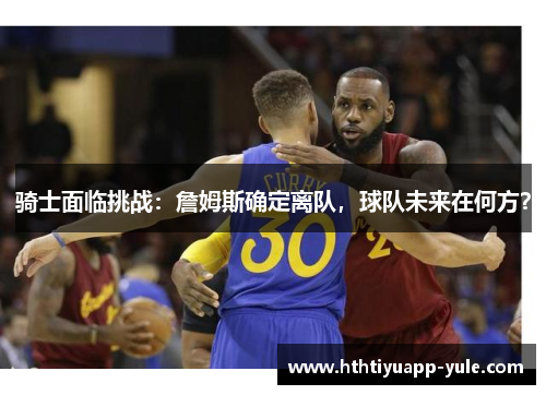 骑士面临挑战：詹姆斯确定离队，球队未来在何方？