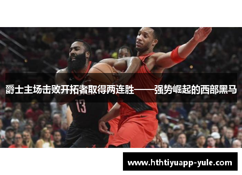 爵士主场击败开拓者取得两连胜——强势崛起的西部黑马