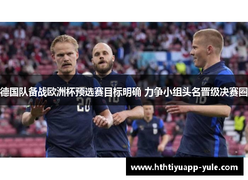 德国队备战欧洲杯预选赛目标明确 力争小组头名晋级决赛圈
