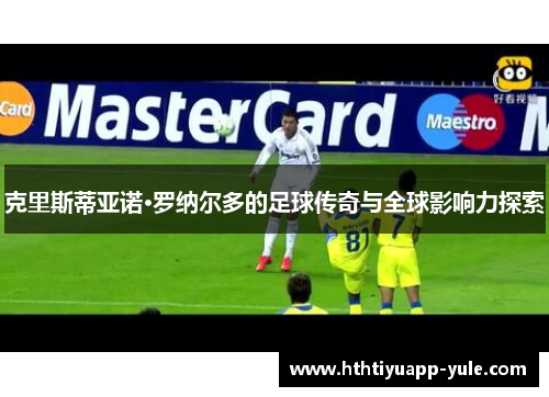 克里斯蒂亚诺·罗纳尔多的足球传奇与全球影响力探索