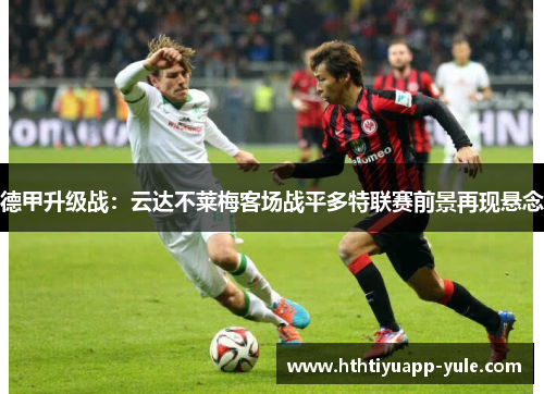德甲升级战：云达不莱梅客场战平多特联赛前景再现悬念