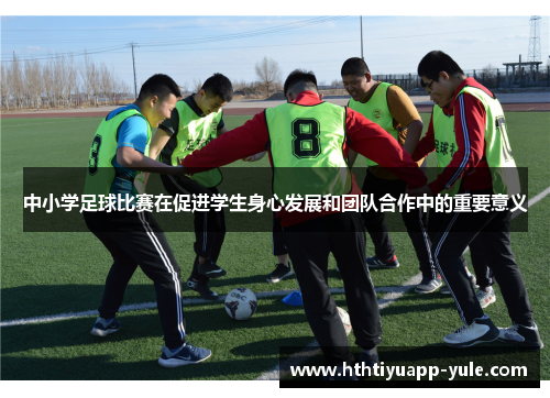 中小学足球比赛在促进学生身心发展和团队合作中的重要意义