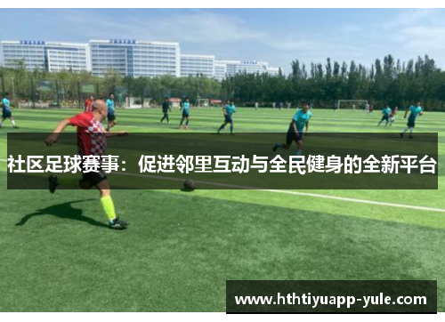 社区足球赛事：促进邻里互动与全民健身的全新平台