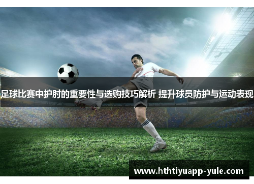 足球比赛中护肘的重要性与选购技巧解析 提升球员防护与运动表现