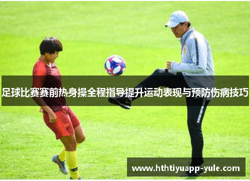 足球比赛赛前热身操全程指导提升运动表现与预防伤病技巧