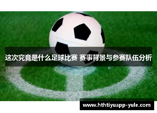 这次究竟是什么足球比赛 赛事背景与参赛队伍分析
