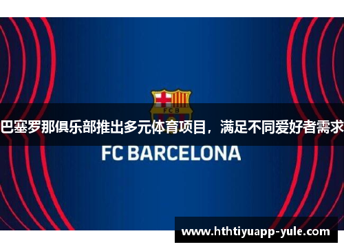 巴塞罗那俱乐部推出多元体育项目，满足不同爱好者需求