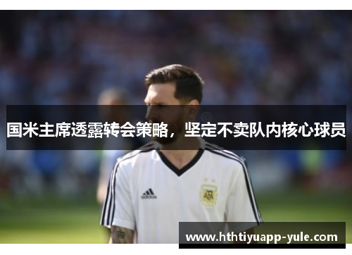 国米主席透露转会策略，坚定不卖队内核心球员