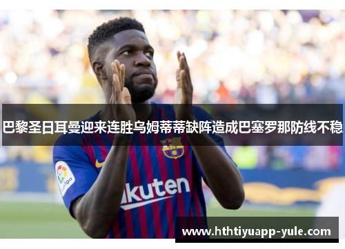 巴黎圣日耳曼迎来连胜乌姆蒂蒂缺阵造成巴塞罗那防线不稳