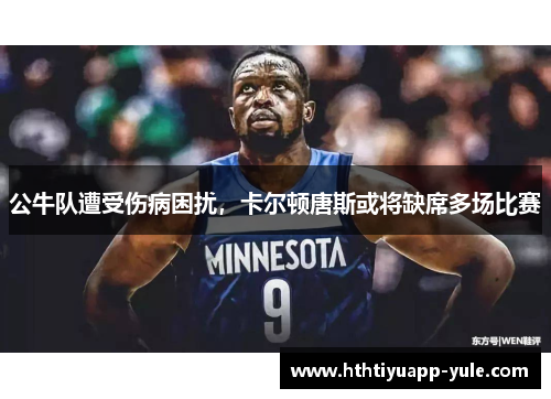 公牛队遭受伤病困扰，卡尔顿唐斯或将缺席多场比赛