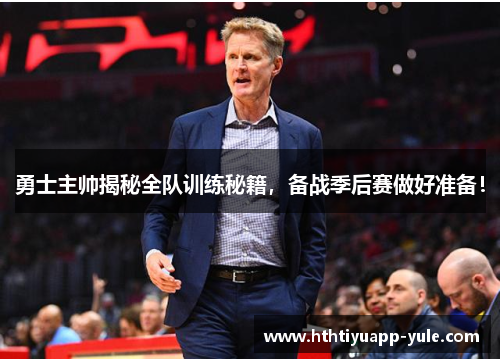 勇士主帅揭秘全队训练秘籍,备战季后赛做好准备!