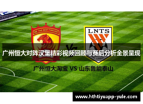 广州恒大对阵汉堡精彩视频回顾与赛后分析全景呈现