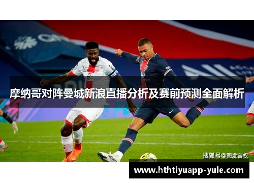 摩纳哥对阵曼城新浪直播分析及赛前预测全面解析