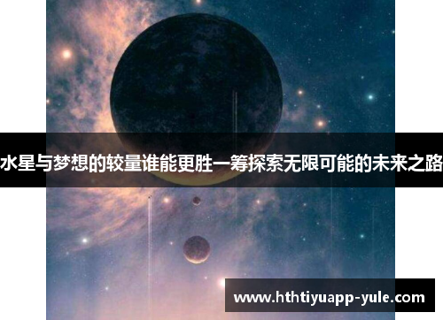 水星与梦想的较量谁能更胜一筹探索无限可能的未来之路