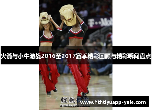 火箭与小牛激战2016至2017赛季精彩回顾与精彩瞬间盘点