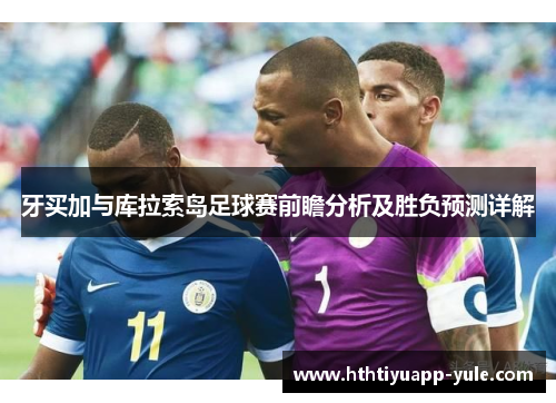 牙买加与库拉索岛足球赛前瞻分析及胜负预测详解