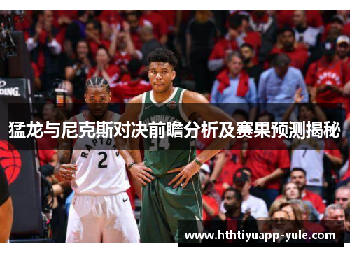 猛龙与尼克斯对决前瞻分析及赛果预测揭秘