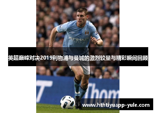 英超巅峰对决2019利物浦与曼城的激烈较量与精彩瞬间回顾