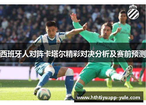 西班牙人对阵卡塔尔精彩对决分析及赛前预测