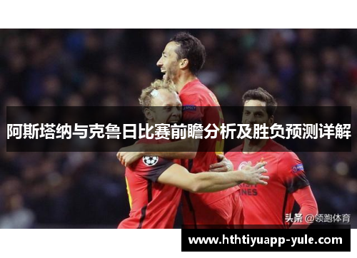 阿斯塔纳与克鲁日比赛前瞻分析及胜负预测详解